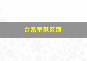 台系皇冠区别