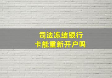 司法冻结银行卡能重新开户吗