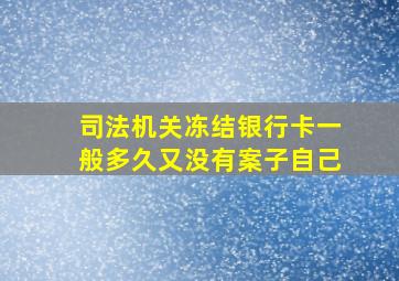 司法机关冻结银行卡一般多久又没有案子自己