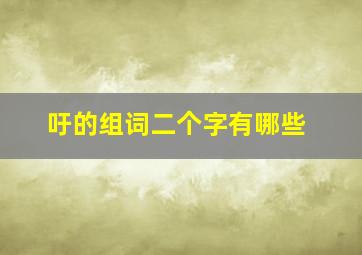 吁的组词二个字有哪些