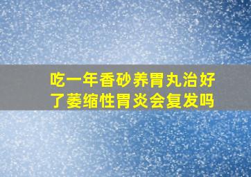 吃一年香砂养胃丸治好了萎缩性胃炎会复发吗