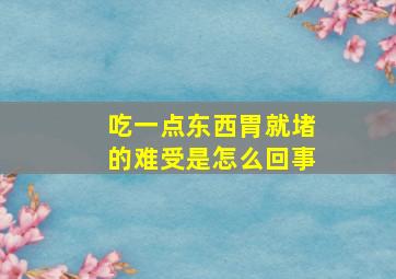 吃一点东西胃就堵的难受是怎么回事