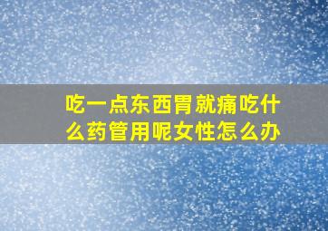 吃一点东西胃就痛吃什么药管用呢女性怎么办