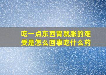 吃一点东西胃就胀的难受是怎么回事吃什么药