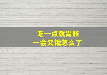 吃一点就胃胀一会又饿怎么了