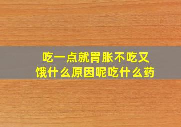 吃一点就胃胀不吃又饿什么原因呢吃什么药