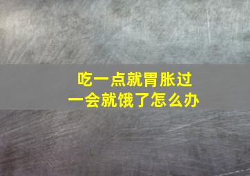 吃一点就胃胀过一会就饿了怎么办