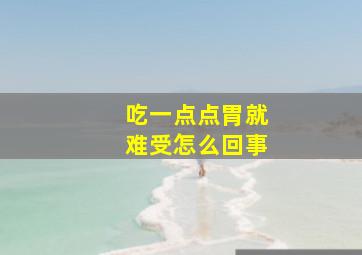 吃一点点胃就难受怎么回事