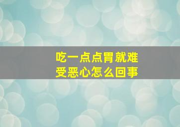 吃一点点胃就难受恶心怎么回事