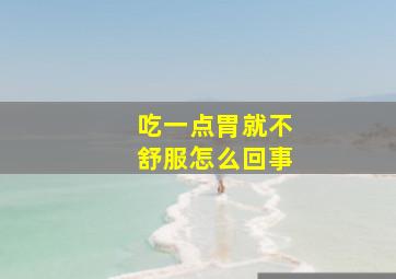 吃一点胃就不舒服怎么回事