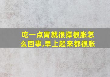 吃一点胃就很撑很胀怎么回事,早上起来都很胀