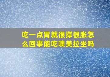 吃一点胃就很撑很胀怎么回事能吃噢美拉坐吗