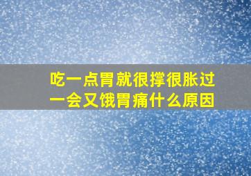 吃一点胃就很撑很胀过一会又饿胃痛什么原因