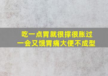 吃一点胃就很撑很胀过一会又饿胃痛大便不成型