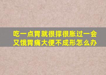 吃一点胃就很撑很胀过一会又饿胃痛大便不成形怎么办