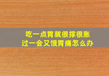 吃一点胃就很撑很胀过一会又饿胃痛怎么办