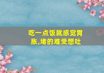 吃一点饭就感觉胃胀,堵的难受想吐