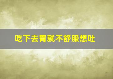 吃下去胃就不舒服想吐