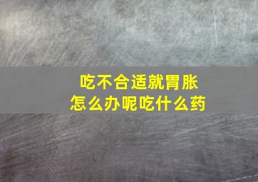 吃不合适就胃胀怎么办呢吃什么药