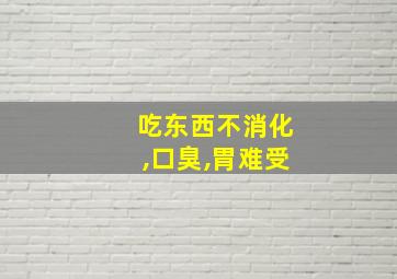 吃东西不消化,口臭,胃难受