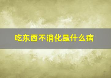 吃东西不消化是什么病