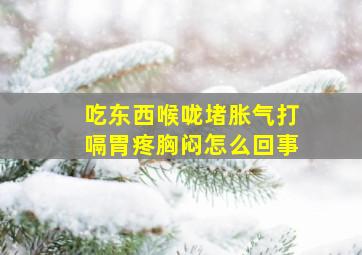 吃东西喉咙堵胀气打嗝胃疼胸闷怎么回事