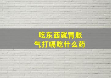 吃东西就胃胀气打嗝吃什么药