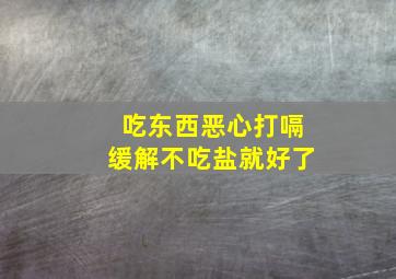 吃东西恶心打嗝缓解不吃盐就好了