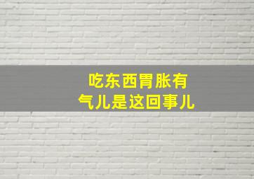 吃东西胃胀有气儿是这回事儿