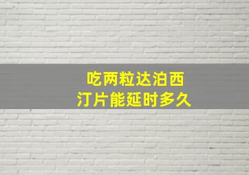 吃两粒达泊西汀片能延时多久