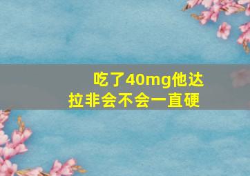 吃了40mg他达拉非会不会一直硬