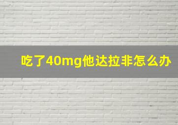 吃了40mg他达拉非怎么办