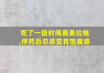 吃了一段时间奥美拉唑,停药后总感觉有饱腹感