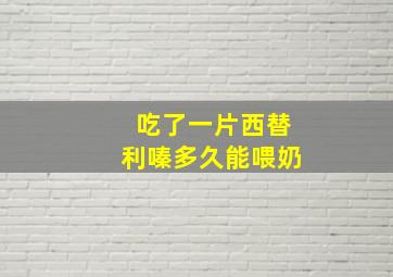 吃了一片西替利嗪多久能喂奶