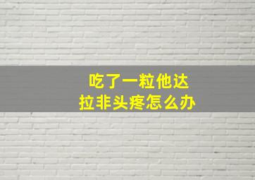 吃了一粒他达拉非头疼怎么办