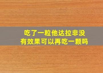 吃了一粒他达拉非没有效果可以再吃一颗吗