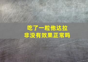 吃了一粒他达拉非没有效果正常吗