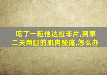 吃了一粒他达拉非片,到第二天两腿的肌肉酸痛,怎么办