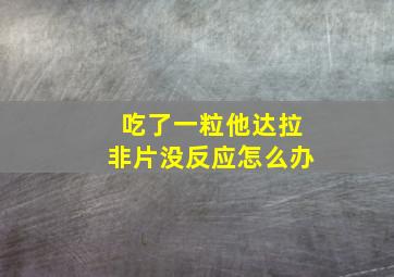 吃了一粒他达拉非片没反应怎么办