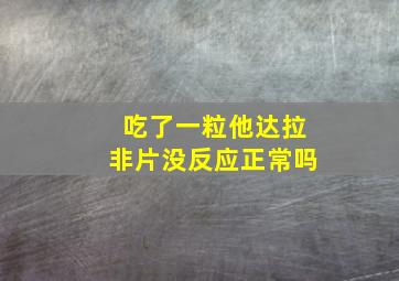 吃了一粒他达拉非片没反应正常吗