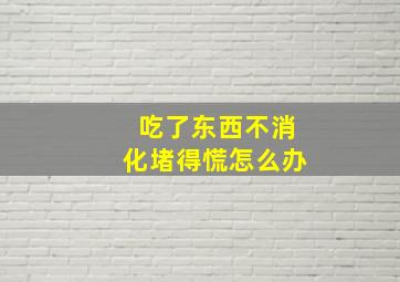 吃了东西不消化堵得慌怎么办