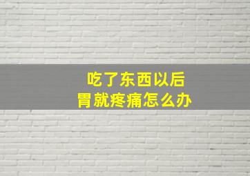 吃了东西以后胃就疼痛怎么办