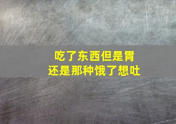 吃了东西但是胃还是那种饿了想吐