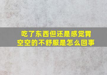 吃了东西但还是感觉胃空空的不舒服是怎么回事