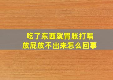 吃了东西就胃胀打嗝放屁放不出来怎么回事