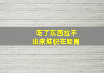 吃了东西拉不出来堆积在肠胃