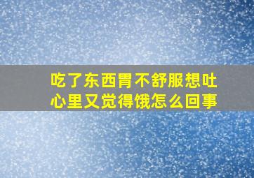 吃了东西胃不舒服想吐心里又觉得饿怎么回事