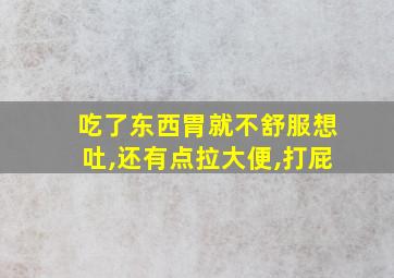 吃了东西胃就不舒服想吐,还有点拉大便,打屁