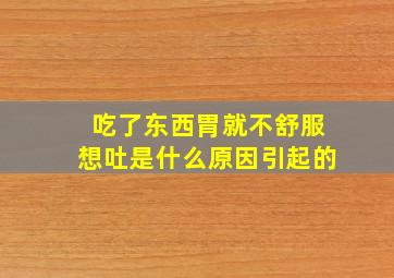 吃了东西胃就不舒服想吐是什么原因引起的