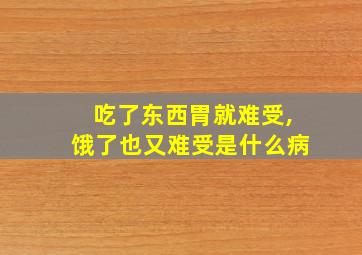 吃了东西胃就难受,饿了也又难受是什么病